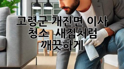 고령군 개진면 이사 청소 ✨ 새집처럼 깨끗하게!