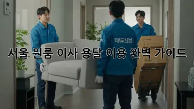 서울 원룸 이사, 용달 이용 완벽 가이드