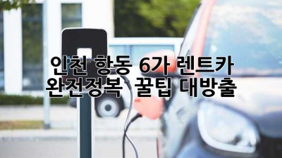 인천 항동 6가 렌트카 완전정복! 🚗💨 꿀팁 대방출!